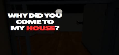 Why Did You Come To My House?